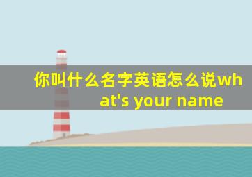 你叫什么名字英语怎么说what's your name